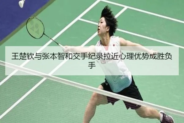 王楚钦与张本智和交手纪录拉近心理优势成胜负手
