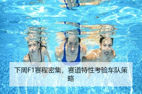 下周F1赛程密集，赛道特性考验车队策略