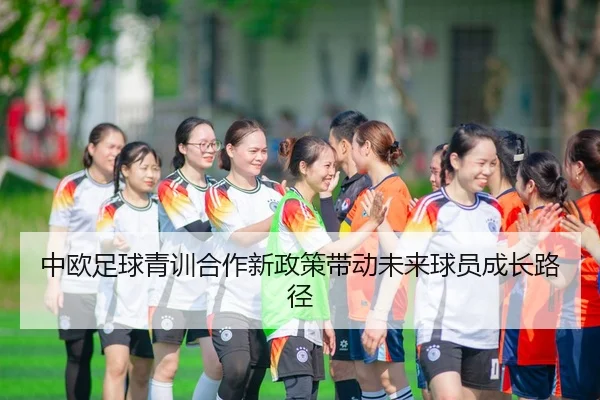 中欧足球青训合作新政策带动未来球员成长路径