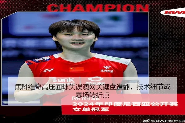 焦科维奇高压回球失误澳网关键盘遭翻，技术细节成赛场转折点